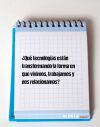 ¿Qué tecnologías están transformando la forma en que vivimos, trabajamos y nos relacionamos?