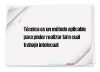Técnica es un método aplicable para poder realizar tal o cual trabajo intelecual