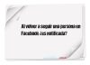 Al volver a seguir una persona en Facebook ¿es notificada?