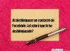 Al desbloquear un contacto de Facebook ¿el sabrá que lo he desbloqueado?