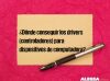 ¿Dónde conseguir los drivers (controladores) para dispositivos de computadora?