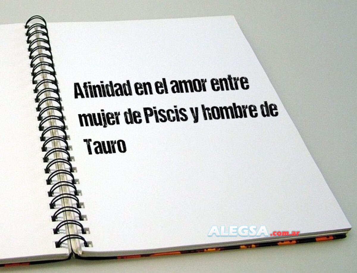 Afinidad en el amor entre mujer de Piscis y hombre de Tauro