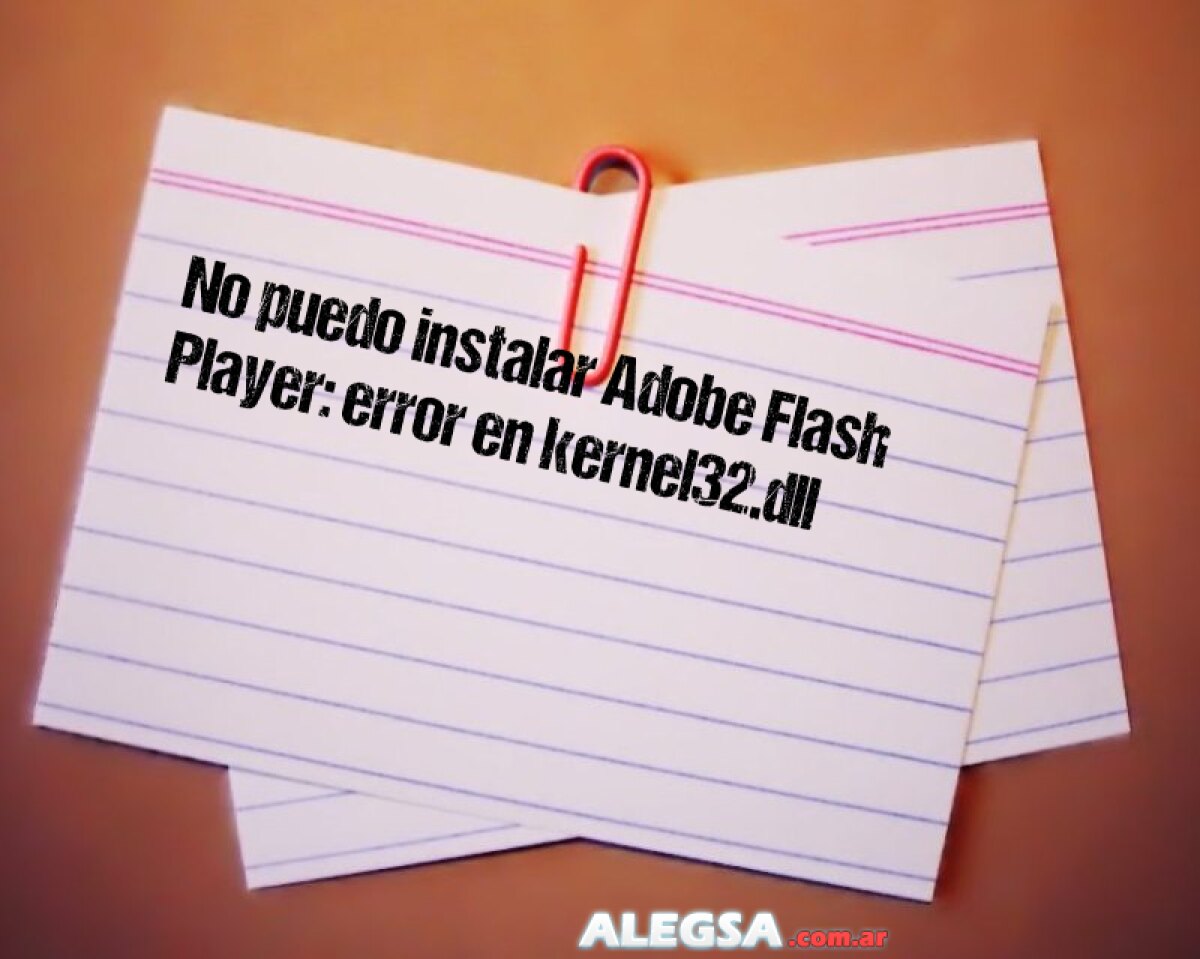 No puedo instalar Adobe Flash Player: error en kernel32.dll