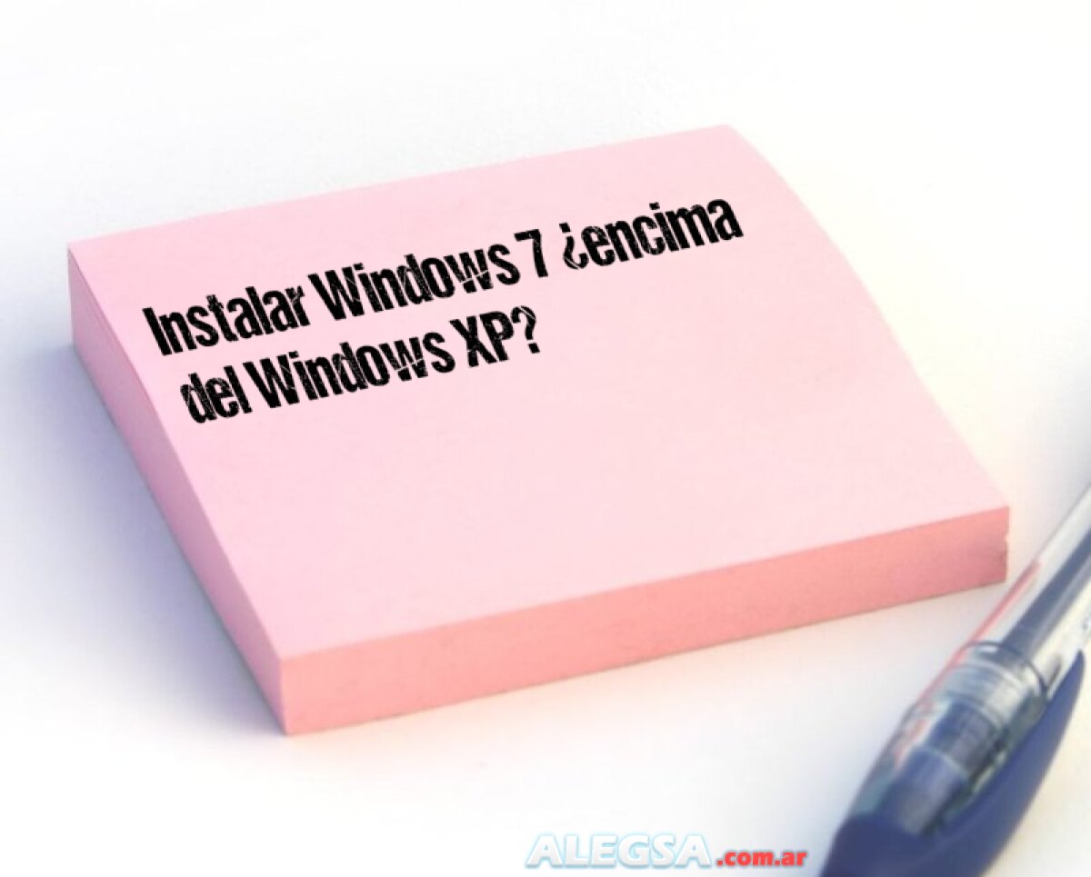 Instalar Windows 7 ¿encima del Windows XP?