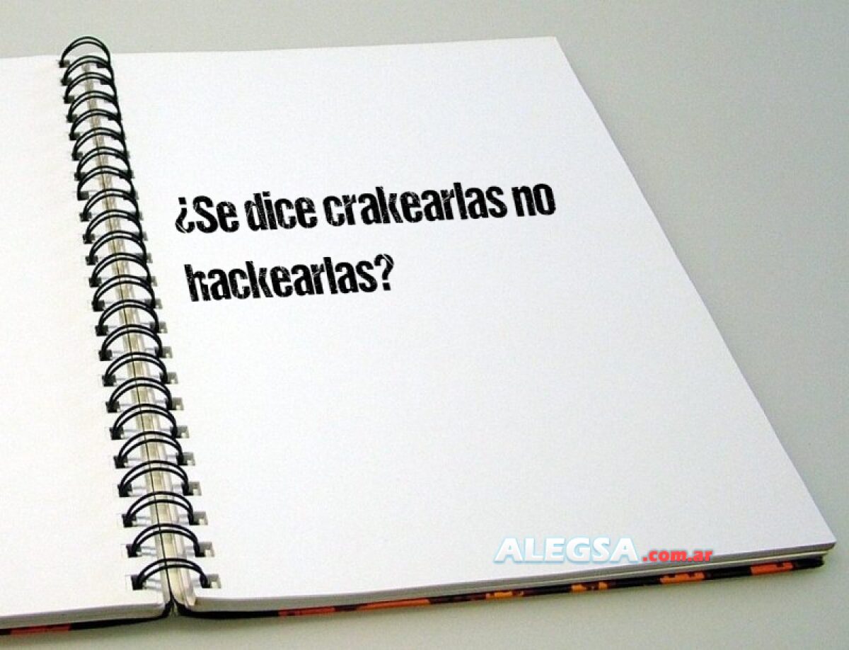 ¿Se dice crakearlas no hackearlas?