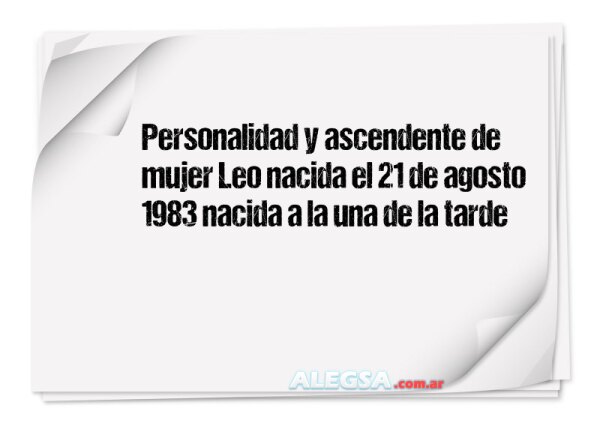 Personalidad y ascendente de mujer Leo nacida el 21 de agosto 1983 nacida a la una de la tarde