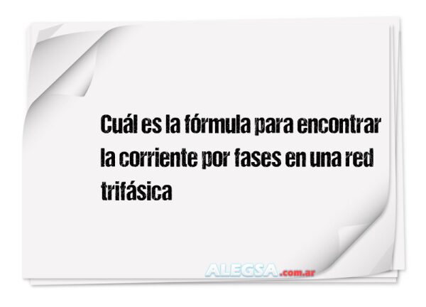 Cuál es la fórmula para encontrar la corriente por fases en una red trifásica