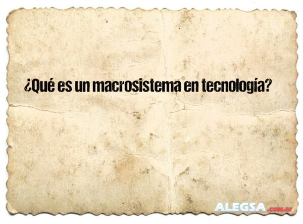 ¿Qué es un macrosistema en tecnología?