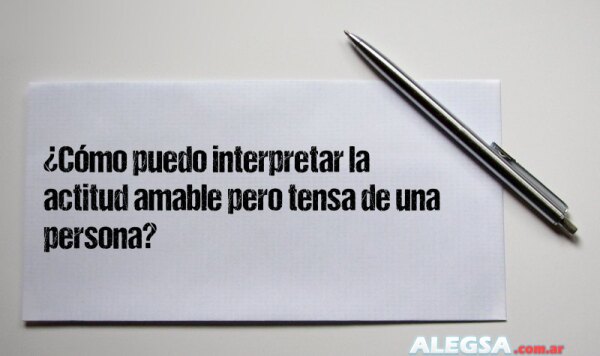 ¿Cómo puedo interpretar la actitud amable pero tensa de una persona?