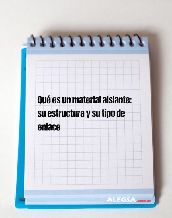 Qué es un material aislante: su estructura y su tipo de enlace