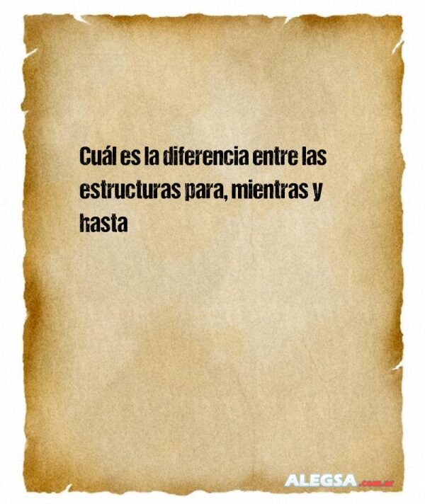 Cuál es la diferencia entre las estructuras para, mientras y hasta