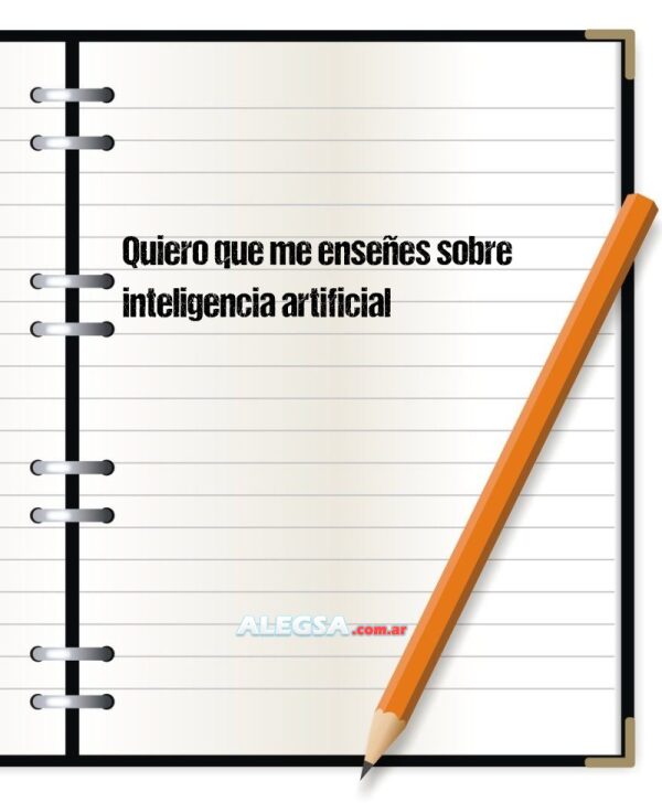 Quiero que me enseñes sobre inteligencia artificial