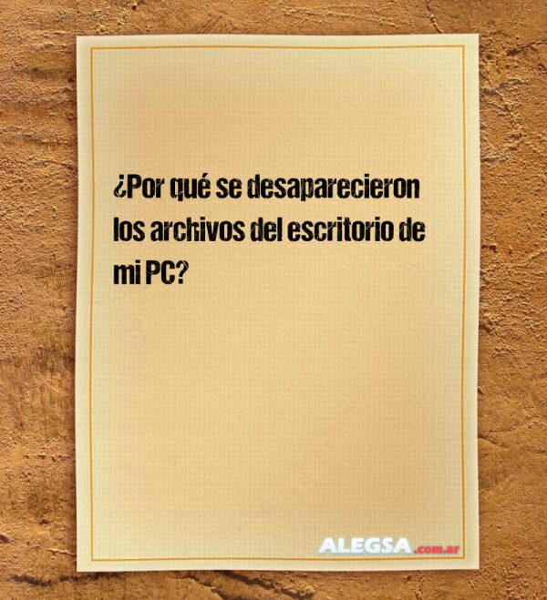 ¿Por qué se desaparecieron los archivos del escritorio de mi PC?