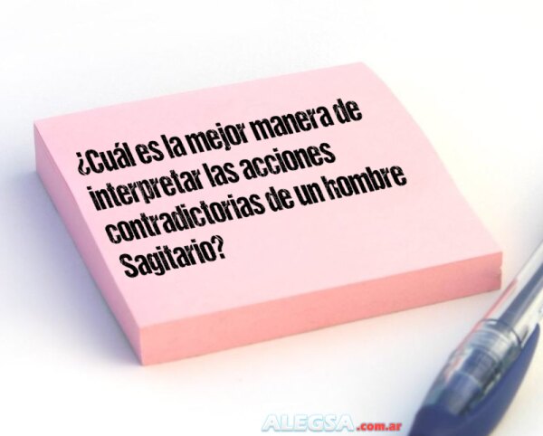 ¿Cuál es la mejor manera de interpretar las acciones contradictorias de un hombre Sagitario?