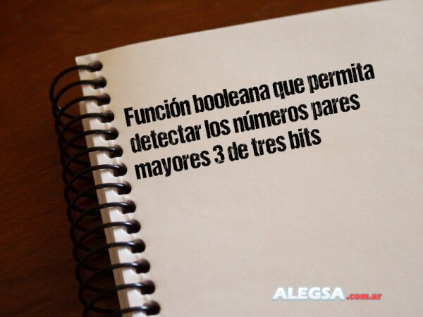 Función booleana que permita detectar los números pares mayores 3 de tres bits