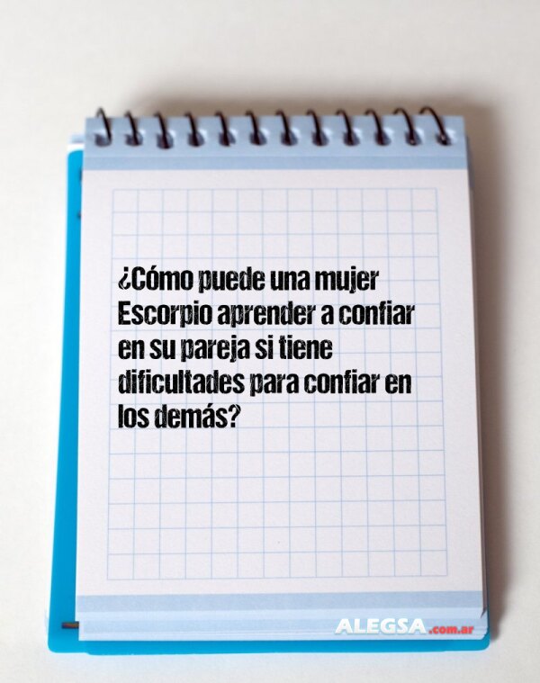 ¿Cómo puede una mujer Escorpio aprender a confiar en su pareja si tiene dificultades para confiar en los demás?