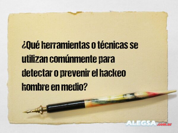 ¿Qué herramientas o técnicas se utilizan comúnmente para detectar o prevenir el hackeo hombre en medio?