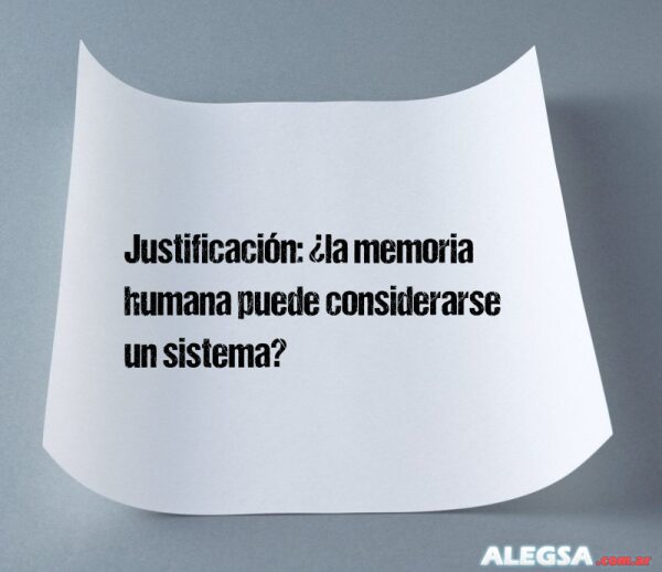 Justificación: ¿la memoria humana puede considerarse un sistema?