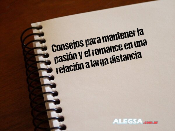Consejos para mantener la pasión y el romance en una relación a larga distancia