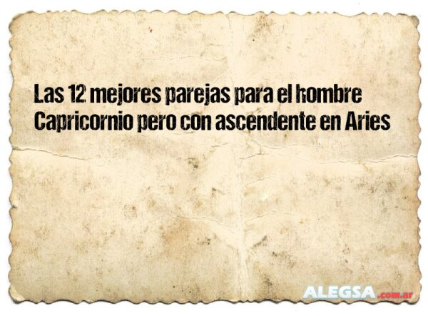 Las 12 mejores parejas para el hombre Capricornio pero con ascendente en Aries