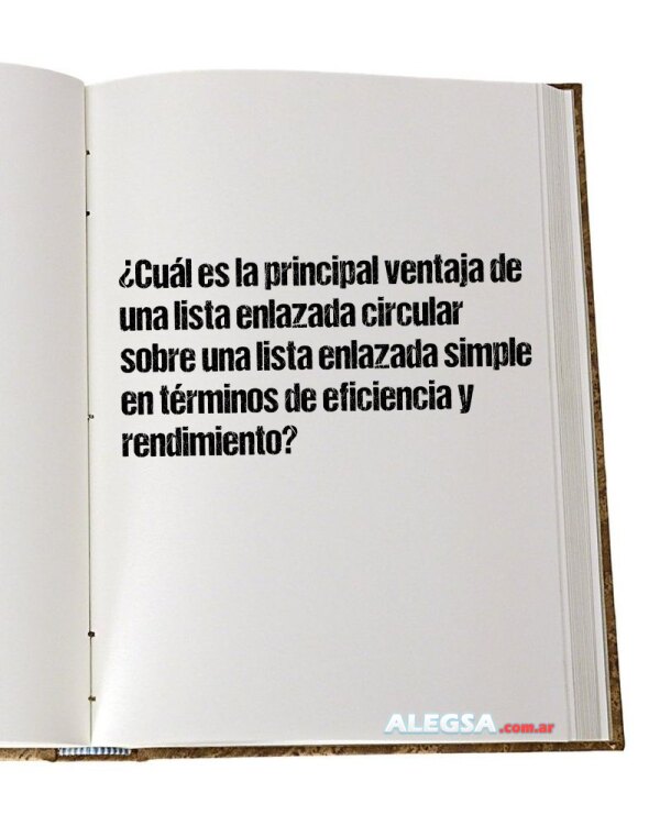 ¿Cuál es la principal ventaja de una lista enlazada circular sobre una lista enlazada simple en términos de eficiencia y rendimiento?