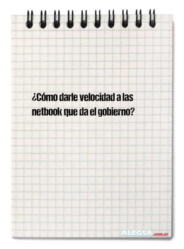 ¿Cómo darle velocidad a las netbook que da el gobierno?