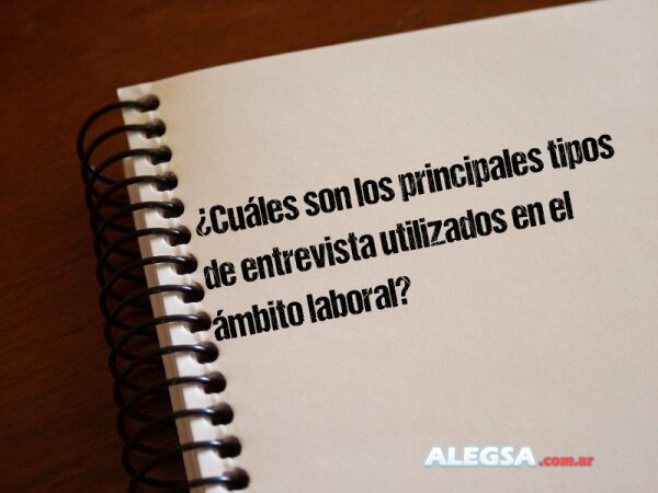 ¿Cuáles son los principales tipos de entrevista utilizados en el ámbito laboral?