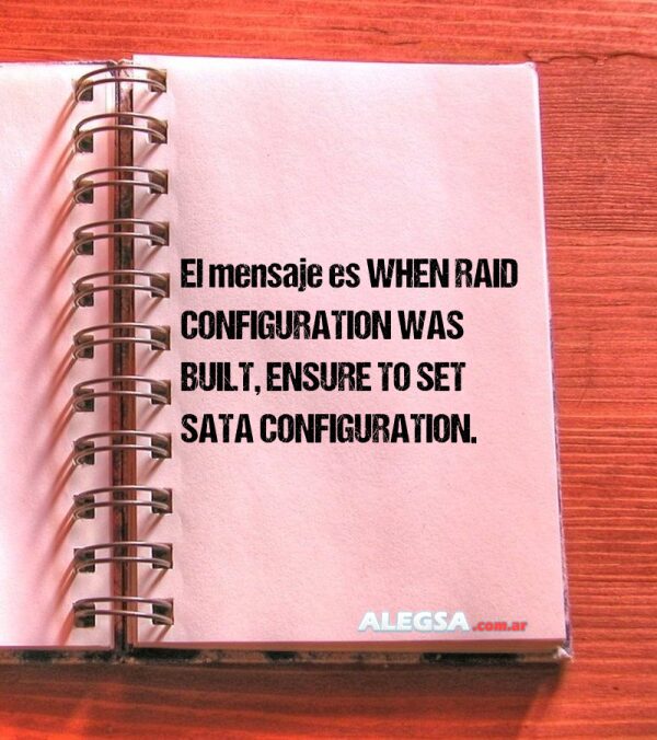 El mensaje es WHEN RAID CONFIGURATION WAS BUILT, ENSURE TO SET SATA CONFIGURATION.