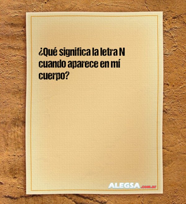 ¿Qué significa la letra N cuando aparece en mí cuerpo?