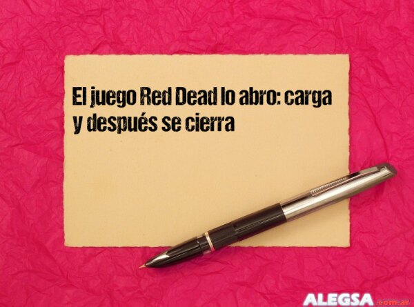 El juego Red Dead lo abro: carga y después se cierra