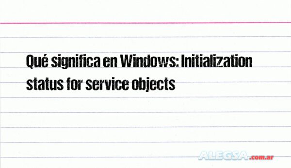 Qué significa en Windows: Initialization status for service objects