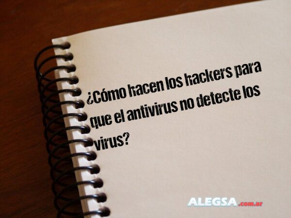 ¿Cómo hacen los hackers para que el antivirus no detecte los virus?
