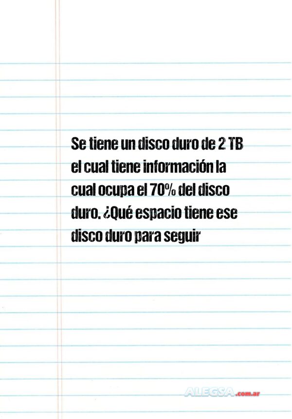 Se tiene un disco duro de 2 TB el cual tiene información la cual ocupa el 70% del disco duro. ¿Qué espacio tiene ese disco duro para seguir almacenando información en TB y en GB?