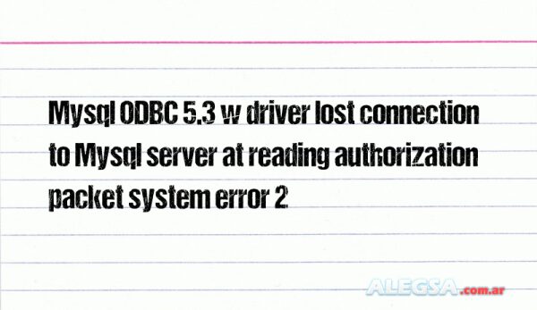 Mysql ODBC 5.3 w driver lost connection to Mysql server at reading authorization packet system error 2