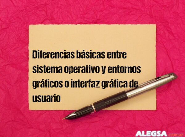 Diferencias básicas entre sistema operativo y entornos gráficos o interfaz gráfica de usuario