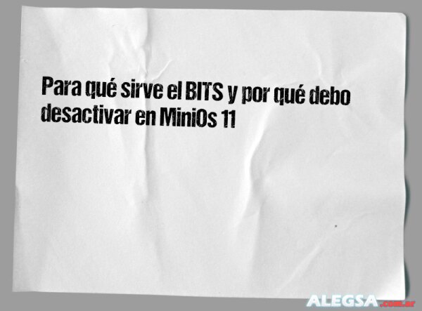 Para qué sirve el BITS y por qué debo desactivar en MiniOs 11