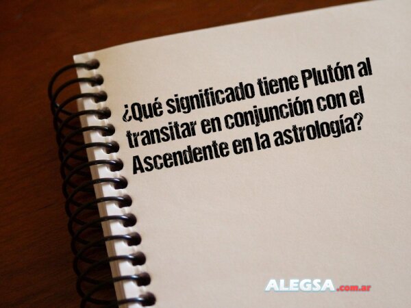 ¿Qué significado tiene Plutón al transitar en conjunción con el Ascendente en la astrología?