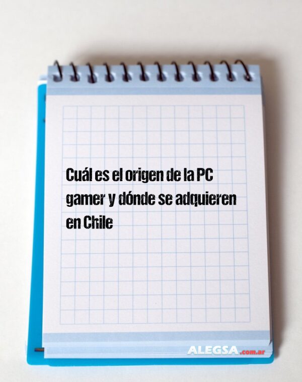 Cuál es el origen de la PC gamer y dónde se adquieren en Chile