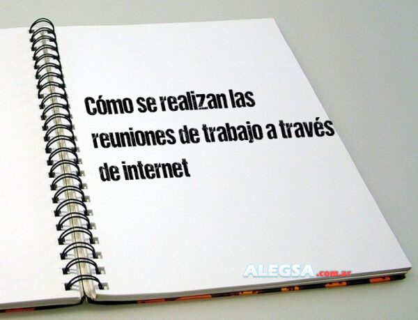 Cómo se realizan las reuniones de trabajo a través de internet