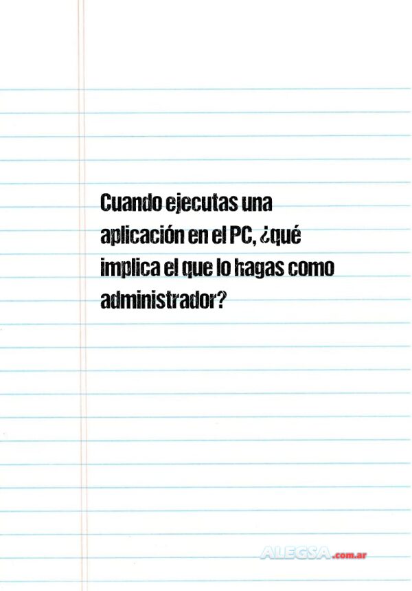 Cuando ejecutas una aplicación en el PC, ¿qué implica el que lo hagas como administrador?