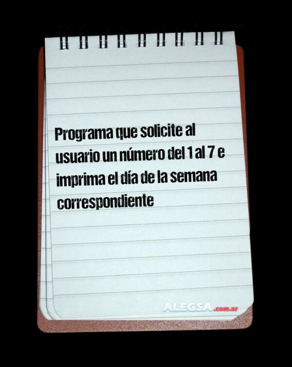 Programa que solicite al usuario un número del 1 al 7 e imprima el día de la semana correspondiente