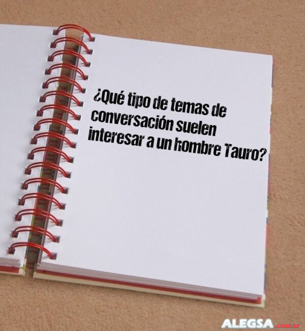 ¿Qué tipo de temas de conversación suelen interesar a un hombre Tauro?