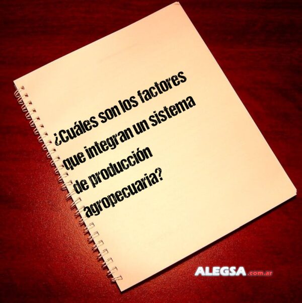 ¿Cuáles son los factores que integran un sistema de producción agropecuaria?