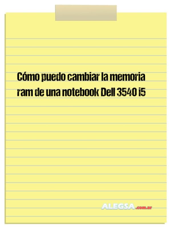 Cómo puedo cambiar la memoria ram de una notebook Dell 3540 i5