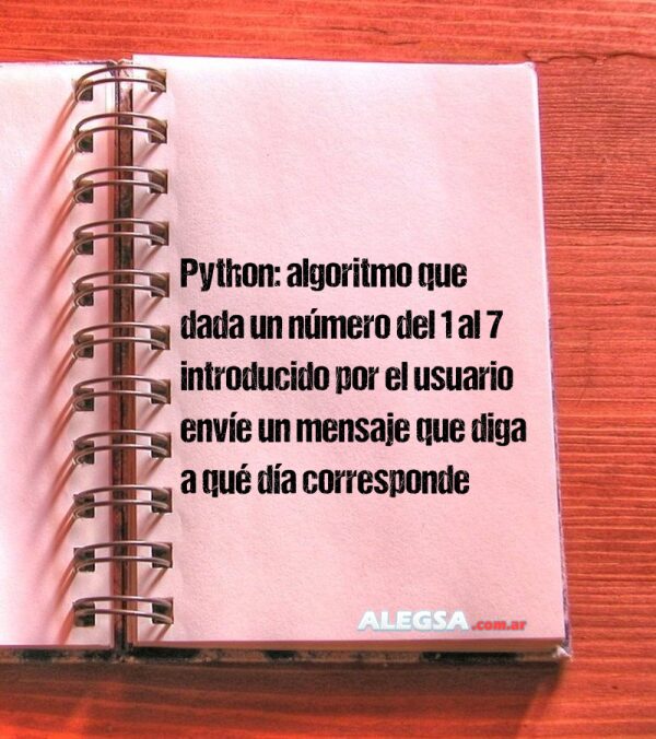 Python: algoritmo que dada un número del 1 al 7 introducido por el usuario envíe un mensaje que diga a qué día corresponde