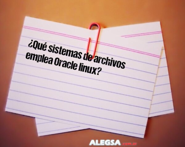 ¿Qué sistemas de archivos emplea Oracle linux?