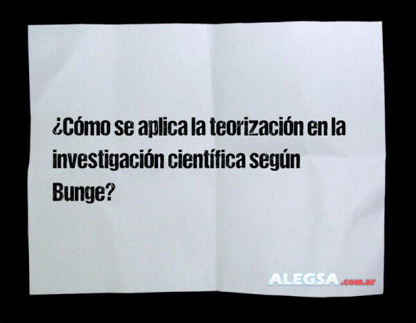 ¿Cómo se aplica la teorización en la investigación científica según Bunge?