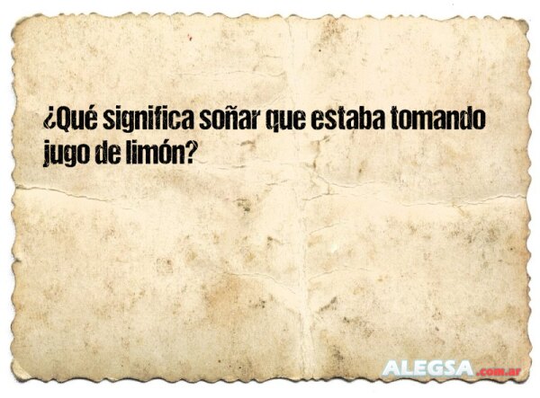 ¿Qué significa soñar que estaba tomando jugo de limón?