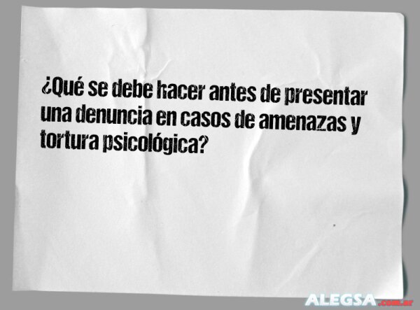 ¿Qué se debe hacer antes de presentar una denuncia en casos de amenazas y tortura psicológica?