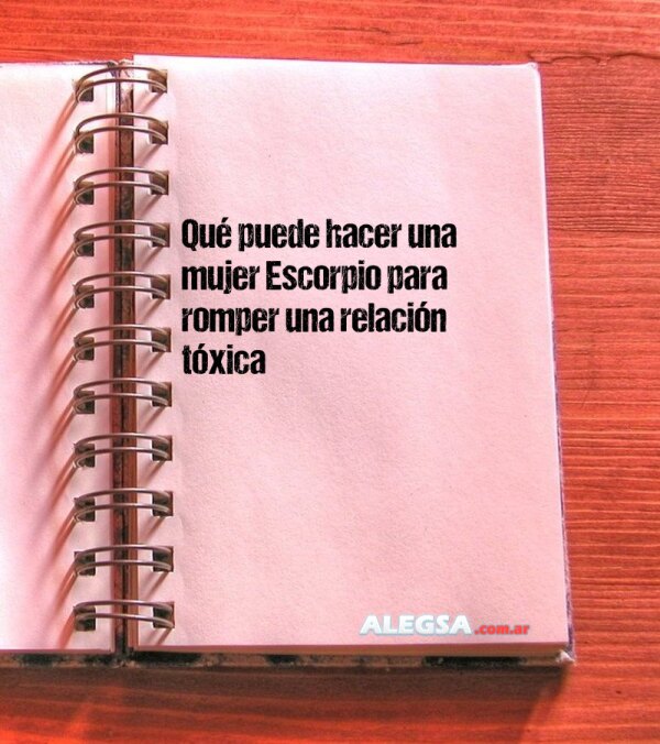 Qué puede hacer una mujer Escorpio para romper una relación tóxica